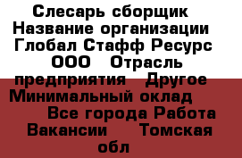 Слесарь-сборщик › Название организации ­ Глобал Стафф Ресурс, ООО › Отрасль предприятия ­ Другое › Минимальный оклад ­ 48 100 - Все города Работа » Вакансии   . Томская обл.